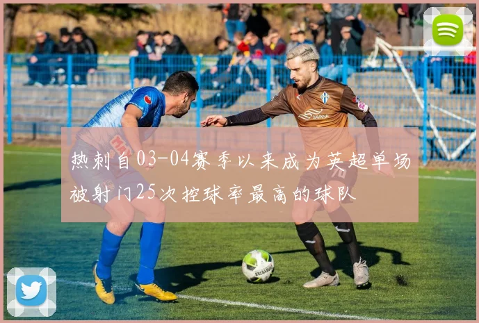 热刺自03-04赛季以来成为英超单场被射门25次控球率最高的球队